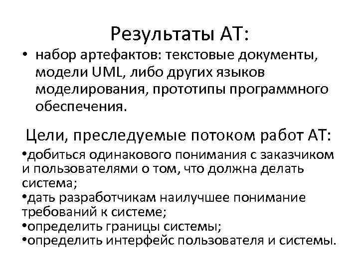 Результаты АТ: • набор артефактов: текстовые документы, модели UML, либо других языков моделирования, прототипы