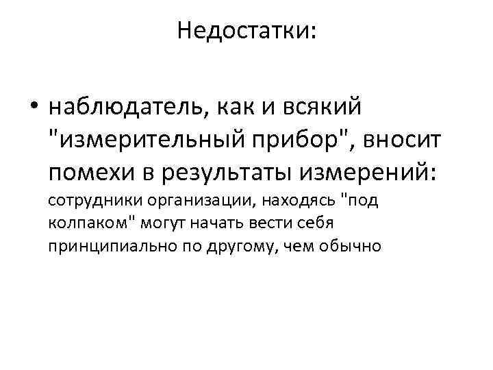 Недостатки: • наблюдатель, как и всякий "измерительный прибор", вносит помехи в результаты измерений: сотрудники