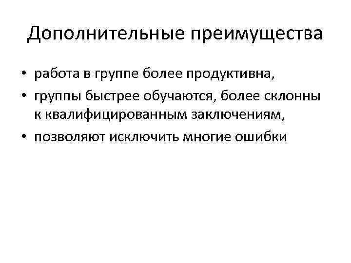 Дополнительные преимущества • работа в группе более продуктивна, • группы быстрее обучаются, более склонны