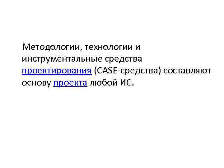 Методологии, технологии и инструментальные средства проектирования (CASE-средства) составляют основу проекта любой ИС. 