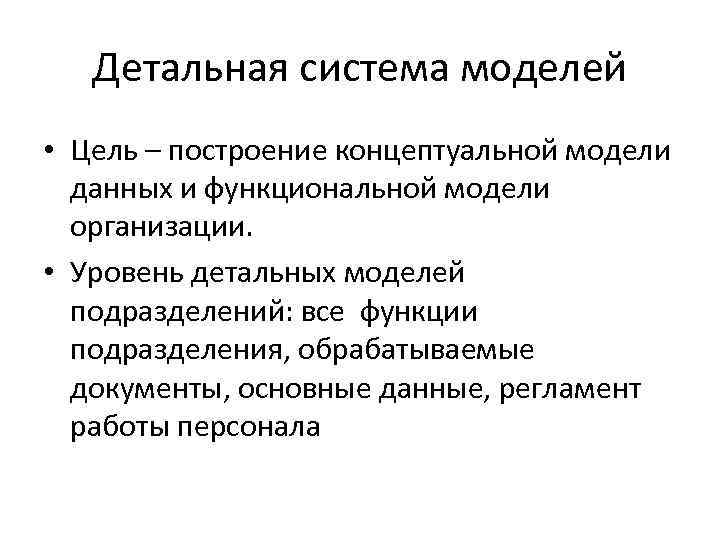 Детальная система моделей • Цель – построение концептуальной модели данных и функциональной модели организации.