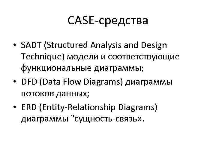 CASE-средства • SADT (Structured Analysis and Design Technique) модели и соответствующие функциональные диаграммы; •