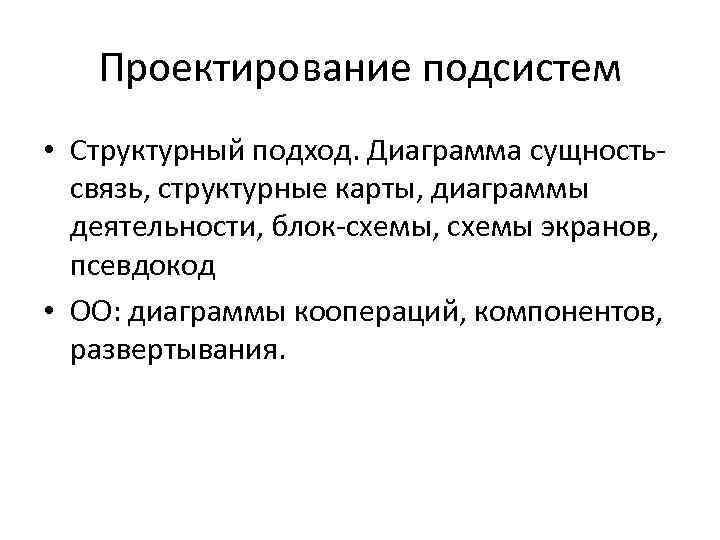 Проектирование подсистем • Структурный подход. Диаграмма сущностьсвязь, структурные карты, диаграммы деятельности, блок-схемы, схемы экранов,