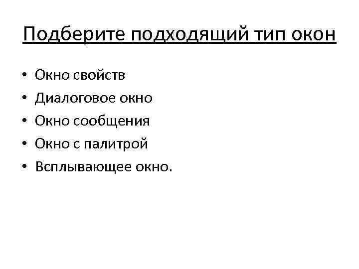 Подберите подходящий тип окон • • • Окно свойств Диалоговое окно Окно сообщения Окно