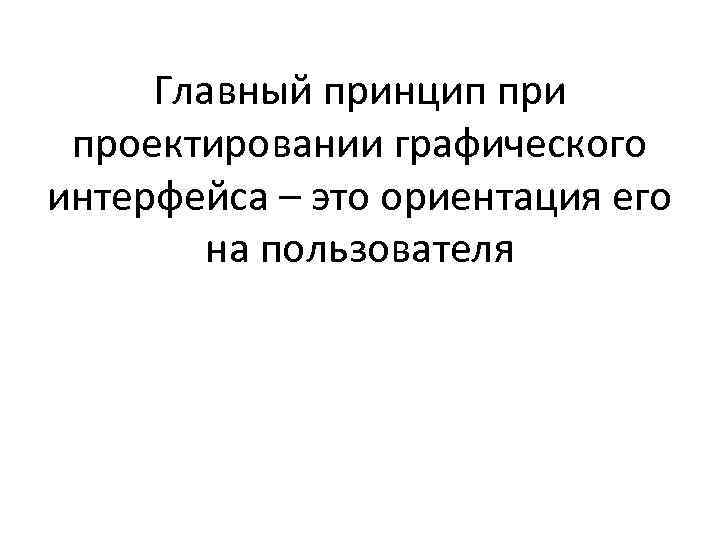 Главный принцип при проектировании графического интерфейса – это ориентация его на пользователя 