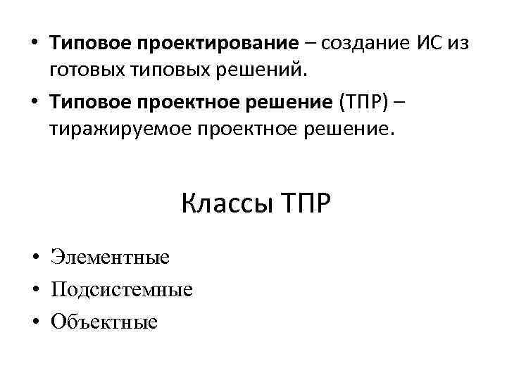  • Типовое проектирование – создание ИС из готовых типовых решений. • Типовое проектное