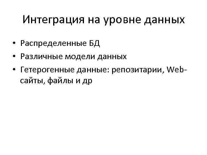 Интеграция на уровне данных • Распределенные БД • Различные модели данных • Гетерогенные данные: