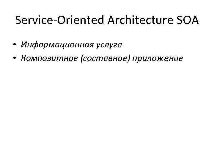 Service-Oriented Architecture SOA • Информационная услуга • Композитное (составное) приложение 