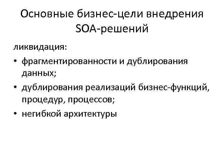 Основные бизнес-цели внедрения SOA-решений ликвидация: • фрагментированности и дублирования данных; • дублирования реализаций бизнес-функций,
