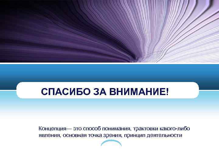 СПАСИБО ЗА ВНИМАНИЕ! Концепция— это способ понимания, трактовки какого-либо явления, основная точка зрения, принцип