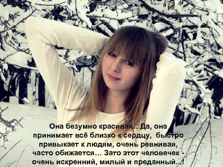 Она безумно красивая…Да, она принимает всё близко к сердцу, быстро привыкает к людям, очень