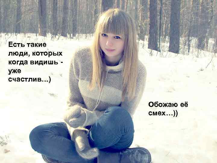 Есть такие люди, которых когда видишь уже счастлив…) Обожаю её смех…)) 