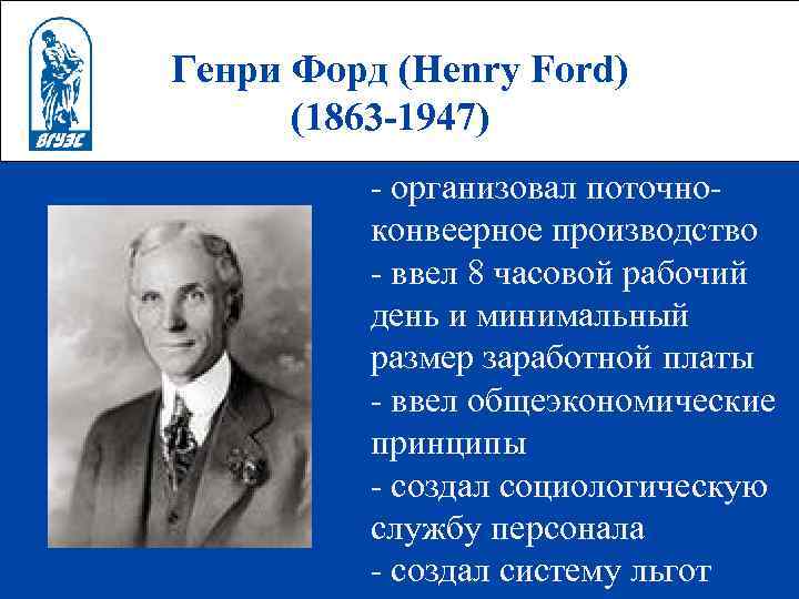 Генри Форд (Henry Ford) (1863 -1947) - организовал поточноконвеерное производство - ввел 8 часовой
