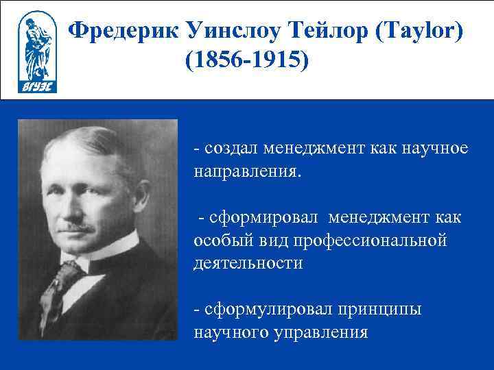 Фредерик Уинслоу Тейлор (Taylor) (1856 -1915) - создал менеджмент как научное направления. - сформировал