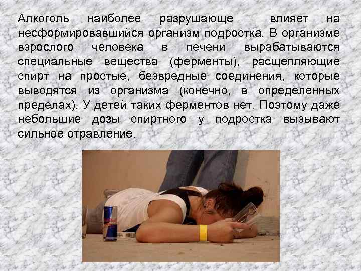 Алкоголь наиболее разрушающе влияет на несформировавшийся организм подростка. В организме взрослого человека в печени