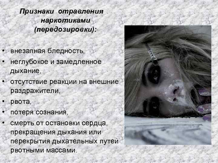 Признаки отравления наркотиками (передозировки): • внезапная бледность, • неглубокое и замедленное дыхание, • отсутствие