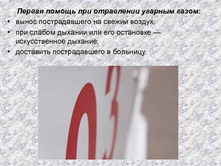 Первая помощь при отравлении угарным газом: • вынос пострадавшего на свежий воздух; • при