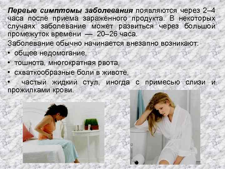 Первые симптомы заболевания появляются через 2– 4 часа после приема зараженного продукта. В некоторых
