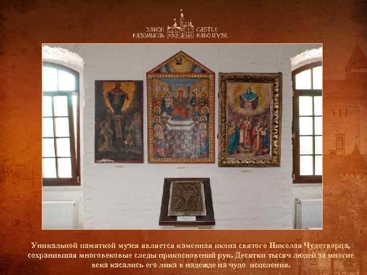Уникальной памяткой музея является каменная икона святого Николая Чудотворца, сохранившая многовековые следы прикосновений рук.