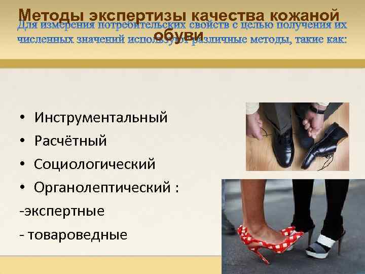 Методы экспертизы качества кожаной обуви • Инструментальный • Расчётный • Социологический • Органолептический :
