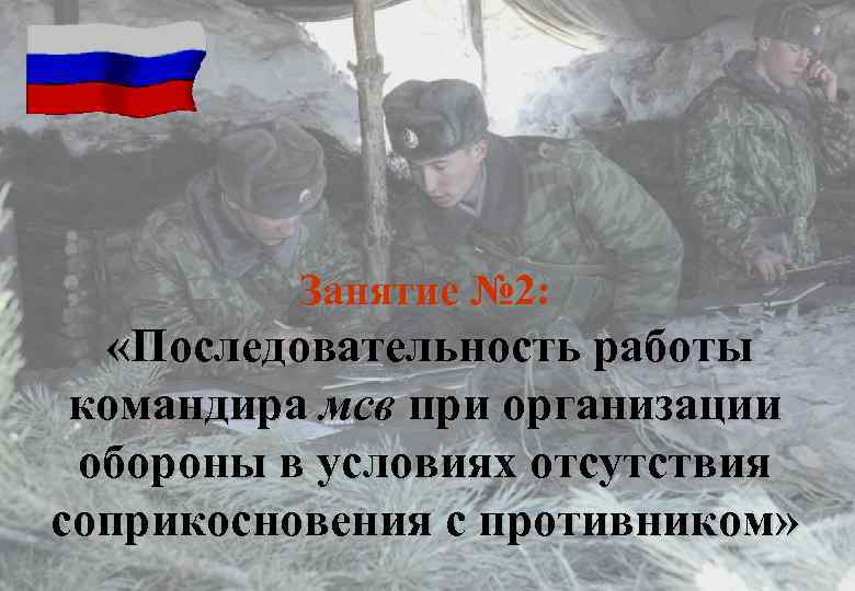 Занятие № 2: «Последовательность работы командира мсв при организации обороны в условиях отсутствия соприкосновения