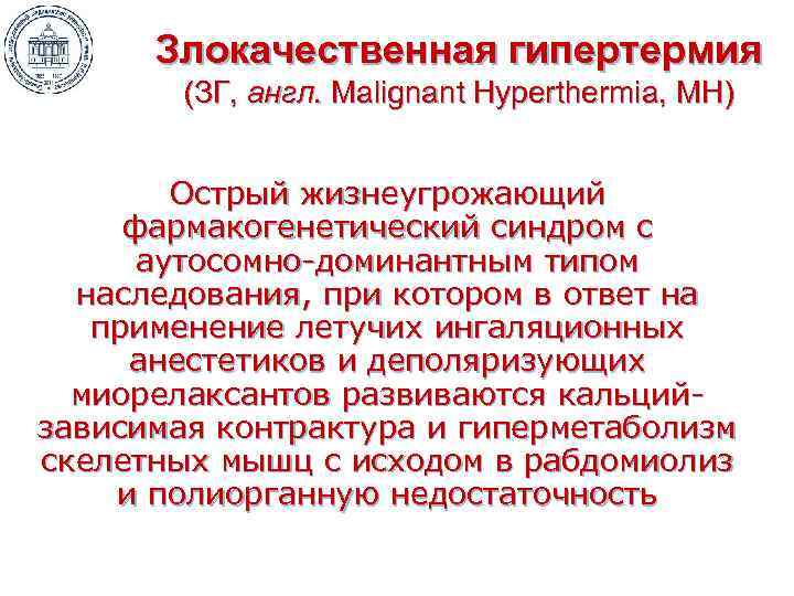 Злокачественная гипертермия (ЗГ, англ. Malignant Hyperthermia, MH) Острый жизнеугрожающий фармакогенетический синдром с аутосомно-доминантным типом