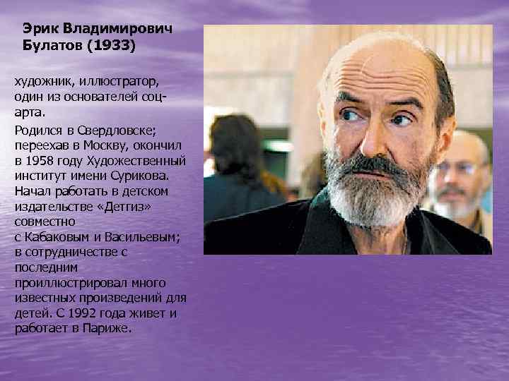 Эрик Владимирович Булатов (1933) художник, иллюстратор, один из основателей соцарта. Родился в Свердловске; переехав