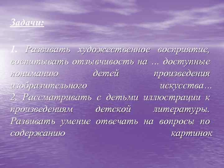 Задачи: 1. Развивать художественное восприятие, воспитывать отзывчивость на … доступные пониманию детей произведения изобразительного
