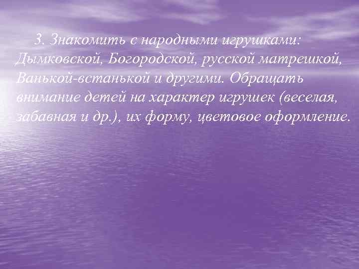 3. Знакомить с народными игрушками: Дымковской, Богородской, русской матрешкой, Ванькой-встанькой и другими. Обращать внимание