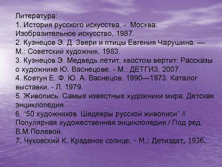 Литература: 1. История русского искусства. - Москва: Изобразительное искусство, 1987. 2. Кузнецов Э. Д.