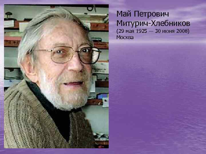 Май Петрович Митурич-Хлебников (29 мая 1925 — 30 июня 2008) Москва 