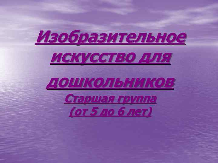 Изобразительное искусство для дошкольников Старшая группа (от 5 до 6 лет) 