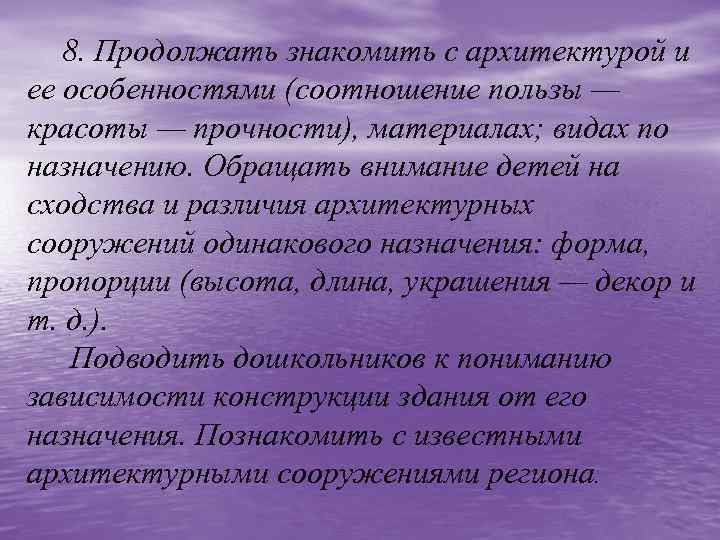 8. Продолжать знакомить с архитектурой и ее особенностями (соотношение пользы — красоты — прочности),