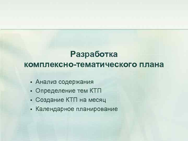 Разработка комплексно тематического плана § § Анализ содержания Определение тем КТП Создание КТП на