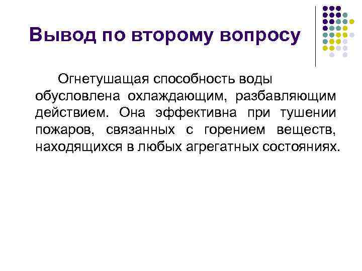 Вывод по второму вопросу Огнетушащая способность воды обусловлена охлаждающим, разбавляющим действием. Она эффективна при