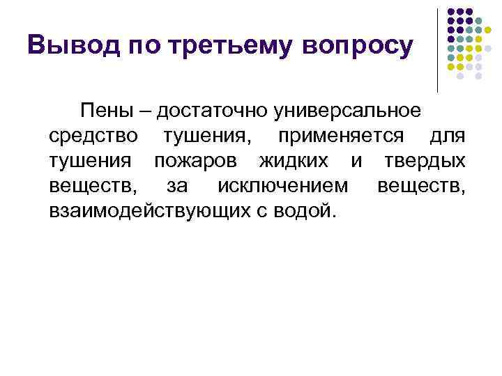 Вывод по третьему вопросу Пены – достаточно универсальное средство тушения, применяется для тушения пожаров