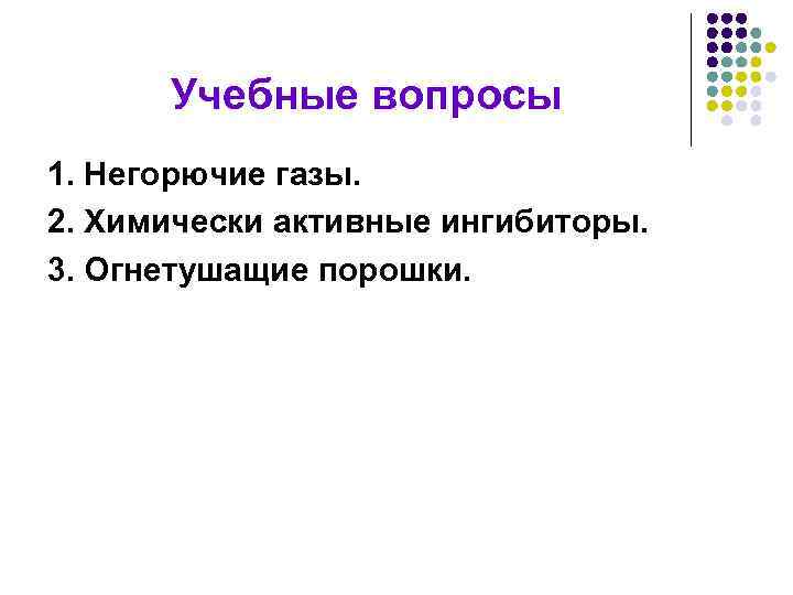 Учебные вопросы 1. Негорючие газы. 2. Химически активные ингибиторы. 3. Огнетушащие порошки. 