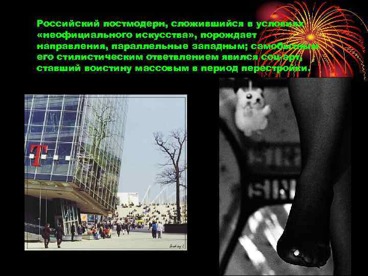 Российский постмодерн, сложившийся в условиях «неофициального искусства» , порождает направления, параллельные западным; самобытным его