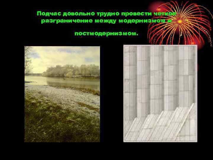 Подчас довольно трудно провести четкое разграничение между модернизмом и постмодернизмом. 