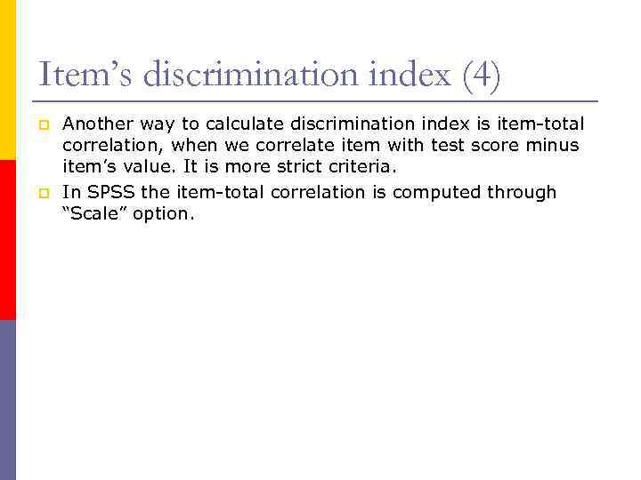 Item’s discrimination index (4) p p Another way to calculate discrimination index is item-total