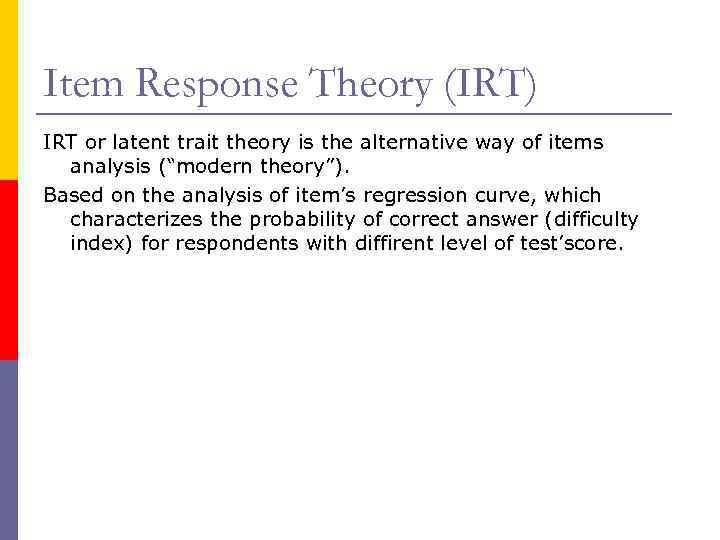 Item Response Theory (IRT) IRT or latent trait theory is the alternative way of