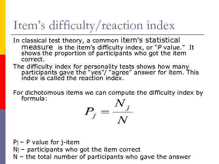 Item’s difficulty/reaction index In classical test theory, a common item's statistical measure is the