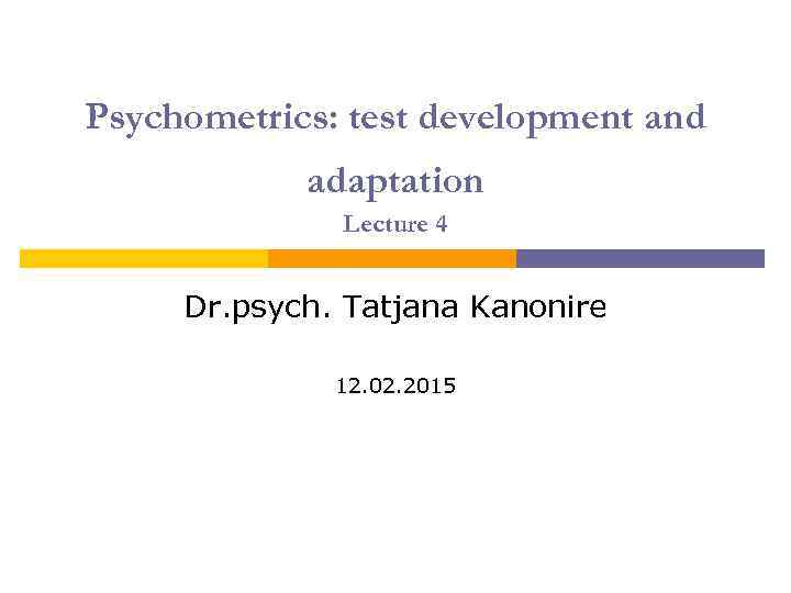 Psychometrics: test development and adaptation Lecture 4 Dr. psych. Tatjana Kanonire 12. 02. 2015