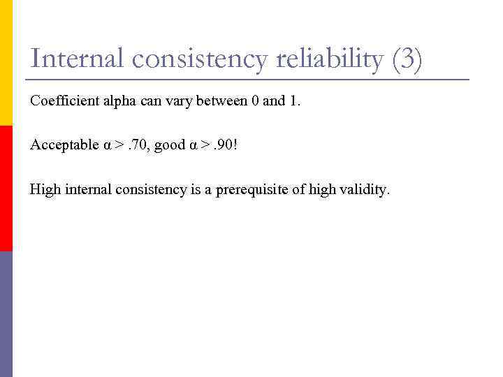 Internal consistency reliability (3) Coefficient alpha can vary between 0 and 1. Acceptable α