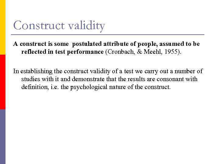 Construct validity A construct is some postulated attribute of people, assumed to be reflected