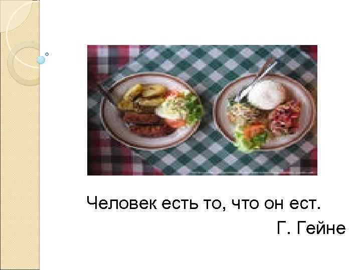 Человек есть то, что он ест. Г. Гейне 