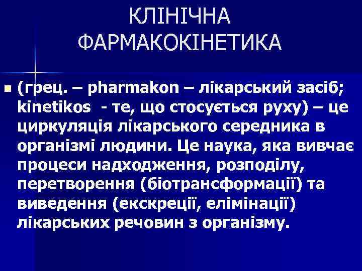 КЛІНІЧНА ФАРМАКОКІНЕТИКА n (грец. – pharmakon – лікарський засіб; kinetikos - те, що стосується