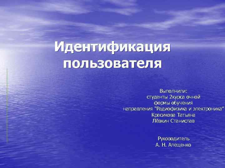 Идентификация пользователя Выполнили: студенты 2 курса очной формы обучения направления “Радиофизика и электроника” Красикова