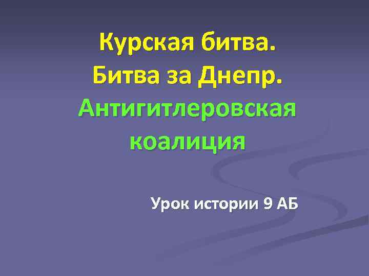 Курская битва. Битва за Днепр. Антигитлеровская коалиция Урок истории 9 АБ 