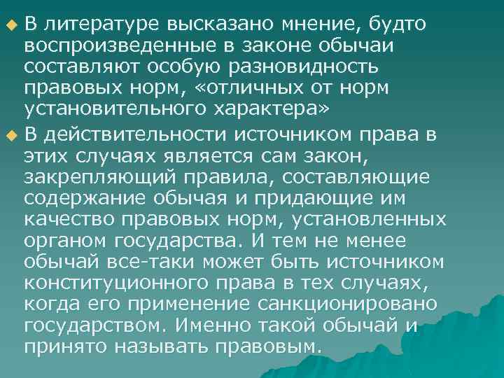 В литературе высказано мнение, будто воспроизведенные в законе обычаи составляют особую разновидность правовых норм,